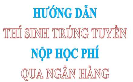 Hướng dẫn thí sinh trúng tuyển năm 2022 nộp học phí qua ngân hàng