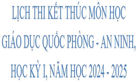 Lịch thi kết thúc môn học Giáo dục Quốc phòng – An ninh, học kỳ I, năm học 2024 – 2025