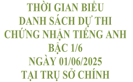 Thời gian biểu và Danh sách dự thi, chứng nhận Tiếng Anh bậc 1/6, ngày 01/06/2025, tại Trụ sở chính