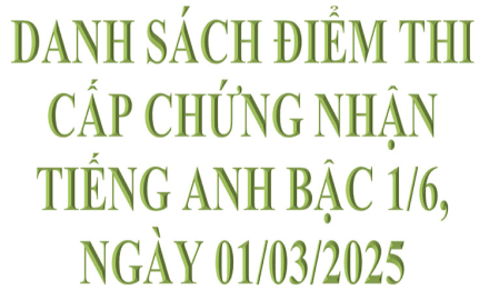 Danh sách điểm thi chứng nhận Tiếng Anh bậc 1/6, thi ngày 01/03/2025