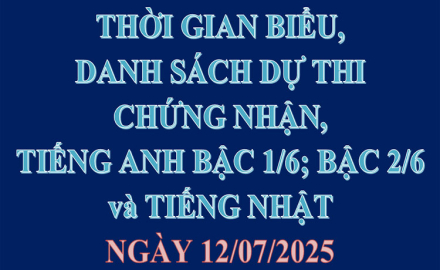 Thời gian biểu, danh sách dự thi chứng nhận Tiếng Anh bậc 1/6; bậc 2/6 và Tiếng Nhật, tại Trụ sở chính, ngày 12/07/2025
