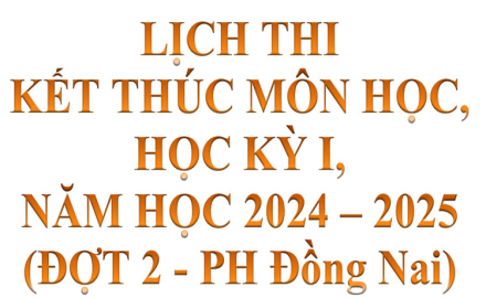 Lịch thi, kết thúc Môn học, Học kỳ I, Năm học 2024 – 2025 (Đợt 2- Phân hiệu Đồng Nai)