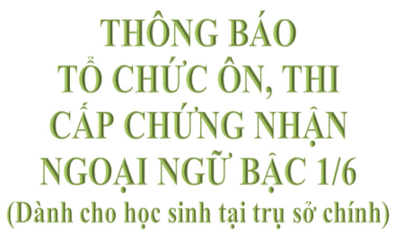 Thông báo tổ chức ôn, thi cấp chứng nhận ngoại ngữ bậc 1/6 (Dành cho học sinh tại trụ sở chính)
